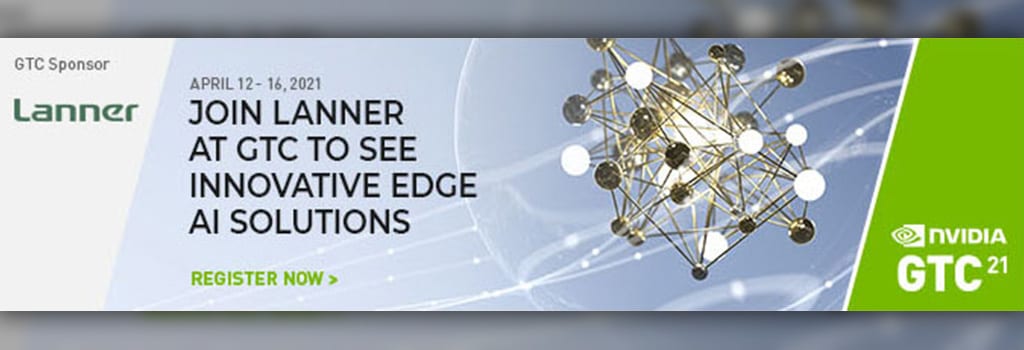 Lanner to Join NVIDIA GTC 21 to Showcase NGC-ready Edge AI Platforms for Intelligent Networking, Manufacturing and Transportation