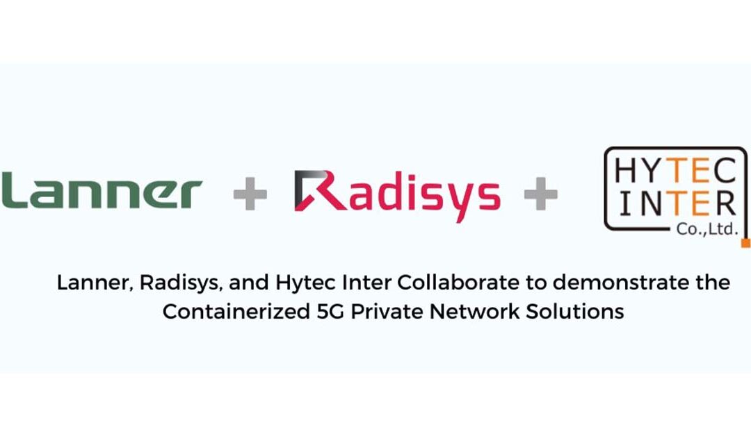 Lanner, Radisys, and Hytec Inter Collaborate to demonstrate the Containerized 5G Private Network Solutions