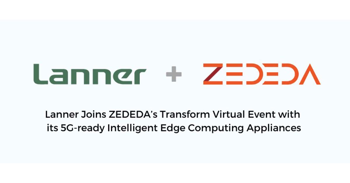 Lanner Joins ZEDEDA’s Transform Virtual Event with its 5G-ready Intelligent Edge Computing Appliances