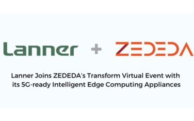 Lanner Joins ZEDEDA’s Transform Virtual Event with its 5G-ready Intelligent Edge Computing Appliances