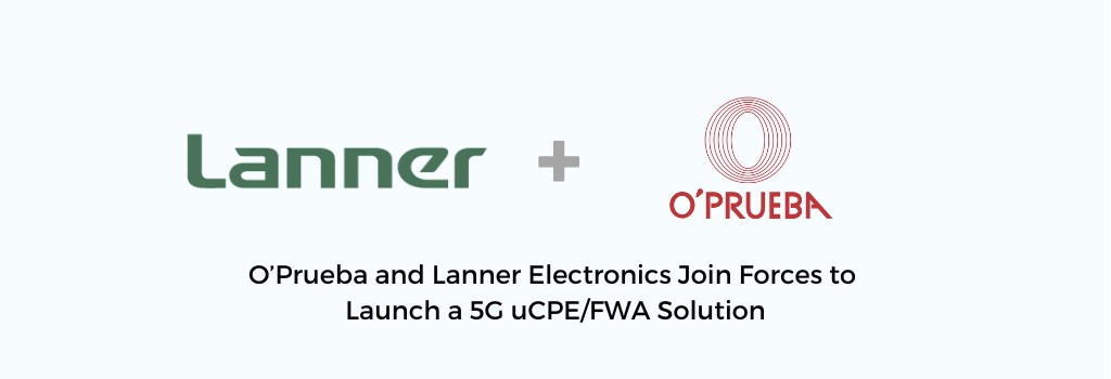 O’Prueba and Lanner Electronics join forces to launch a 5G uCPE/FWA solution.